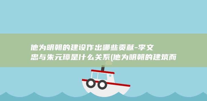 他为明朝的建设作出哪些贡献-李文忠与朱元璋是什么关系 (他为明朝的建筑而建)(图1)