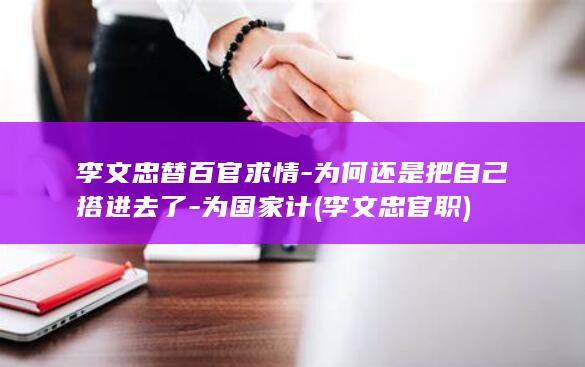 李文忠替百官求情-为何还是把自己搭进去了-为国家计 (李文忠官职)(图1)