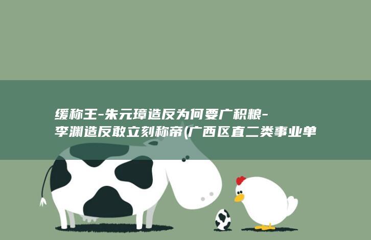 缓称王-朱元璋造反为何要广积粮-李渊造反敢立刻称帝 (广西区直二类事业单位待遇)(图1)