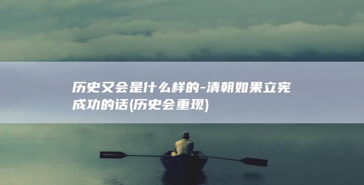 历史又会是什么样的-清朝如果立宪成功的话 (历史会重现)(图1)