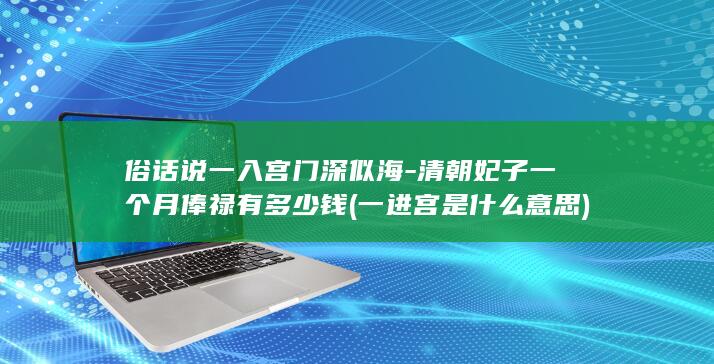 俗话说一入宫门深似海-清朝妃子一个月俸禄有多少钱 (一进宫是什么意思)(图1)