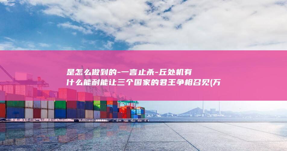是怎么做到的-一言止杀-丘处机有什么能耐能让三个国家的君王争相召见 (万初六变牌是怎么做到的)(图1)
