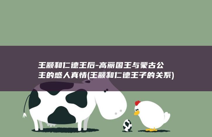 王颛和仁德王后-高丽国王与蒙古公主的感人真情 (王颛和仁德王子的关系)(图1)