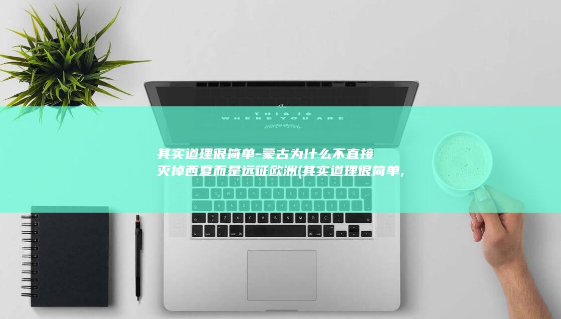 其实道理很简单-蒙古为什么不直接灭掉西夏而是远征欧洲 (其实道理很简单,你给谁钱,你就明白人)(图1)