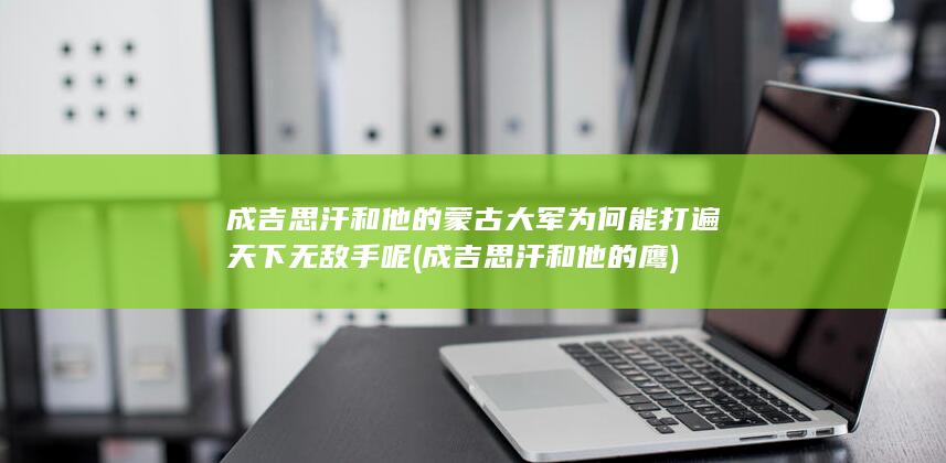 成吉思汗和他的蒙古大军为何能打遍天下无敌手呢 (成吉思汗和他的鹰)(图1)