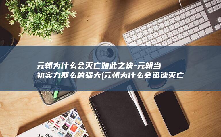 元朝为什么会灭亡如此之快-元朝当初实力那么的强大 (元朝为什么会迅速灭亡的原因)(图1)