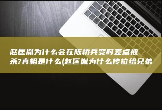 赵匡胤为什么会在陈桥兵变时差点被杀?真相是什么 (赵匡胤为什么传位给兄弟)(图1)