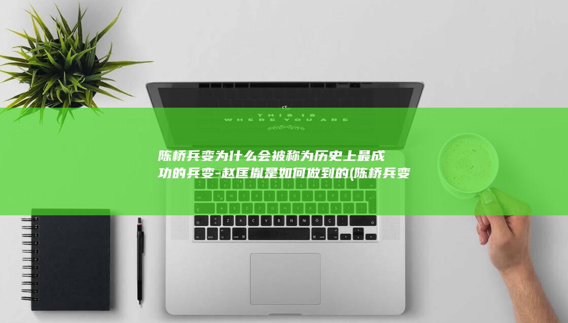 陈桥兵变为什么会被称为历史上最成功的兵变-赵匡胤是如何做到的 (陈桥兵变为什么没人反抗)(图1)