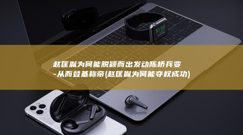 赵匡胤为何能脱颖而出发动陈桥兵变-从而登基称帝 (赵匡胤为何能夺权成功)(图1)
