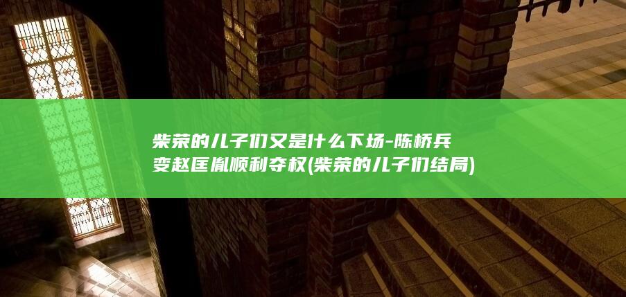 柴荣的儿子们又是什么下场-陈桥兵变赵匡胤顺利夺权 (柴荣的儿子们结局)(图1)