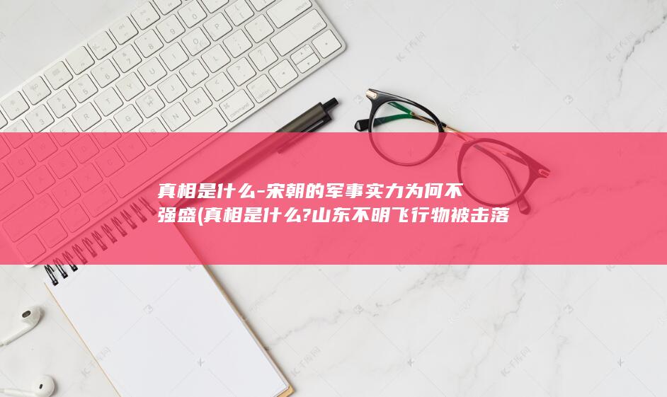 真相是什么-宋朝的军事实力为何不强盛 (真相是什么?山东不明飞行物被击落,河南也出现了)(图1)