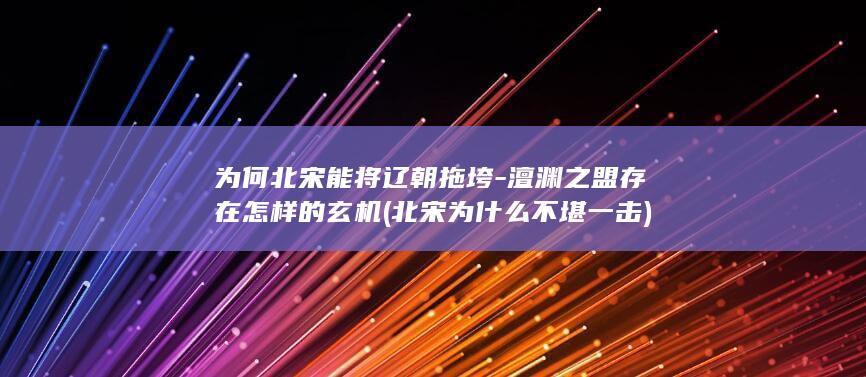 为何北宋能将辽朝拖垮-澶渊之盟存在怎样的玄机 (北宋为什么不堪一击)(图1)