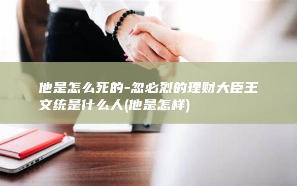 他是怎么死的-忽必烈的理财大臣王文统是什么人 (他是怎样)(图1)