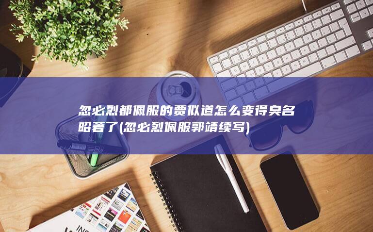 忽必烈都佩服的贾似道怎么变得臭名昭著了 (忽必烈佩服郭靖续写)(图1)