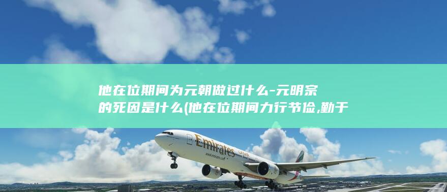 他在位期间为元朝做过什么-元明宗的死因是什么 (他在位期间力行节俭,勤于政务,但清王朝)(图1)