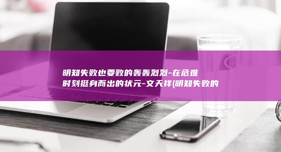 明知失败也要败的轰轰烈烈-在危难时刻挺身而出的状元-文天祥 (明知失败的事情还要尝试吗)(图1)