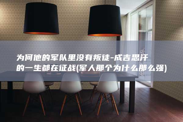 为何他的军队里没有叛徒-成吉思汗的一生都在征战 (军人那个为什么那么强)(图1)