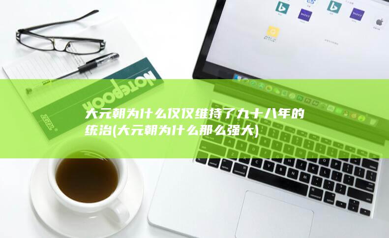 大元朝为什么仅仅维持了九十八年的统治 (大元朝为什么那么强大)(图1)