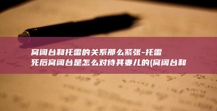 窝阔台和托雷的关系那么紧张-托雷死后窝阔台是怎么对待其妻儿的 (窝阔台和托雷什么关系)(图1)