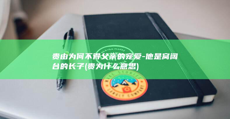 贵由为何不得父亲的宠爱-他是窝阔台的长子 (贵为什么意思)(图1)