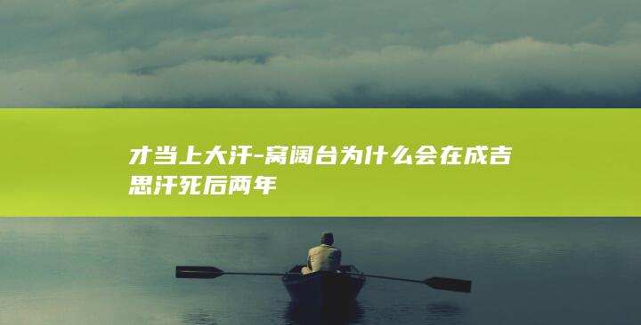 才当上大汗-窝阔台为什么会在成吉思汗死后两年(图1)