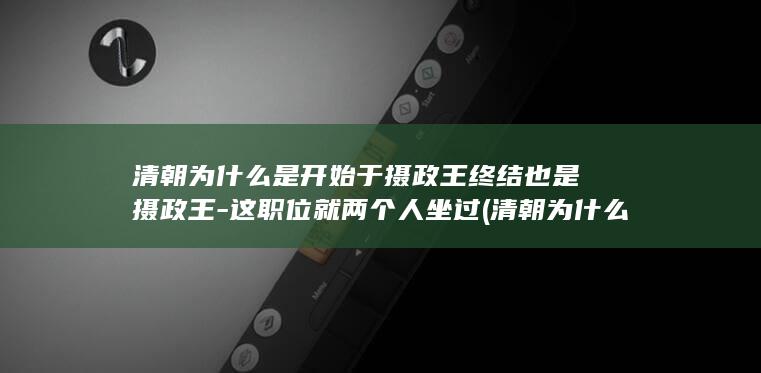 清朝为什么是开始于摄政王终结也是摄政王-这职位就两个人坐过 (清朝为什么是满族人建立的)(图1)