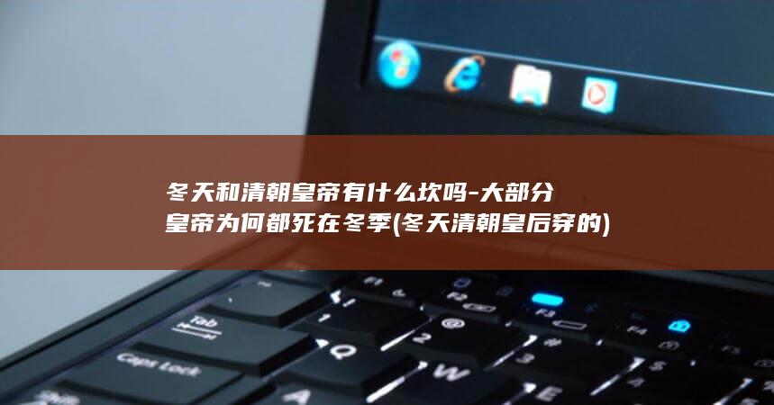 冬天和清朝皇帝有什么坎吗-大部分皇帝为何都死在冬季 (冬天清朝皇后穿的)(图1)
