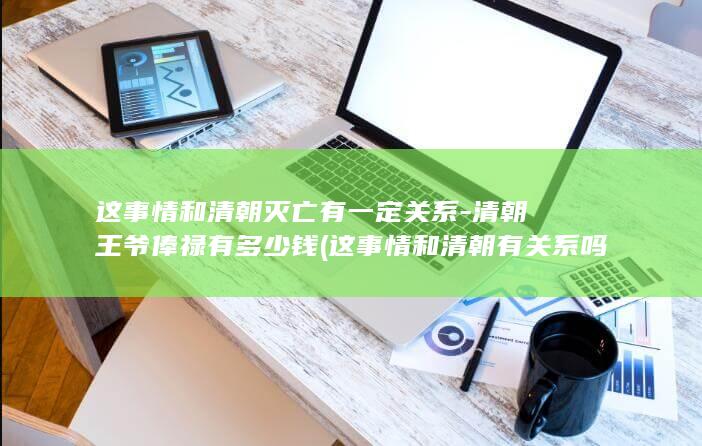 这事情和清朝灭亡有一定关系-清朝王爷俸禄有多少钱 (这事情和清朝有关系吗)(图1)