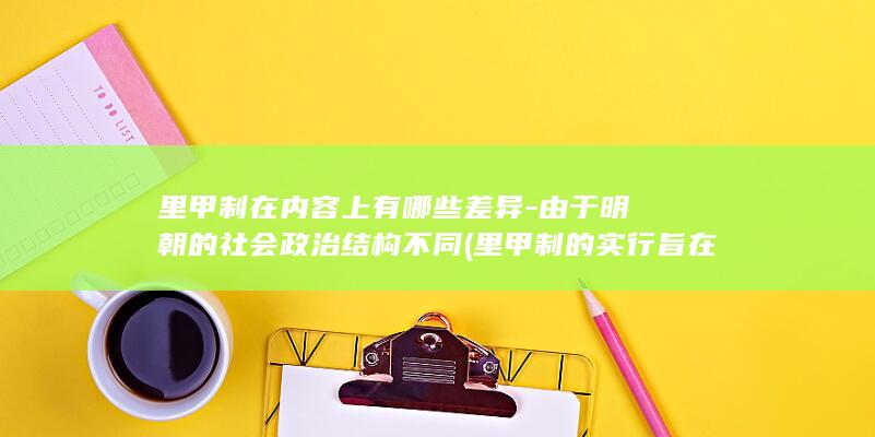 里甲制在内容上有哪些差异-由于明朝的社会政治结构不同 (里甲制的实行旨在)(图1)