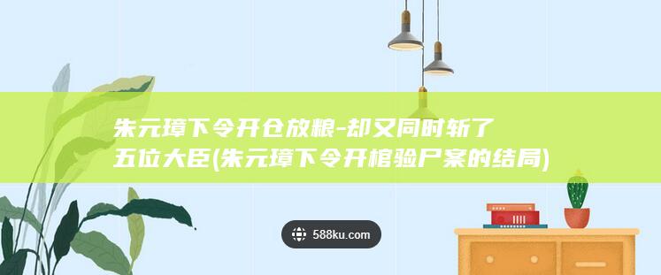 朱元璋下令开仓放粮-却又同时斩了五位大臣 (朱元璋下令开棺验尸案的结局)(图1)