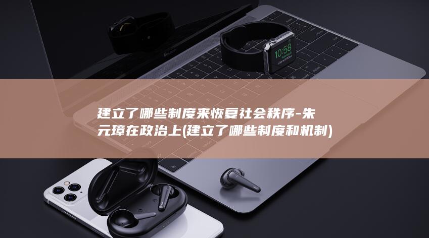 建立了哪些制度来恢复社会秩序-朱元璋在政治上 (建立了哪些制度和机制)(图1)
