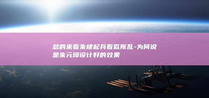 总的来看朱棣起兵看似叛乱-为何说是朱元璋设计好的效果(图1) 总的来看朱棣起兵看似叛乱-为何说是朱元璋设计好的效果(图1)