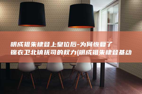 明成祖朱棣登上皇位后-为何恢复了锦衣卫北镇抚司的权力 (明成祖朱棣登基动画)(图1)