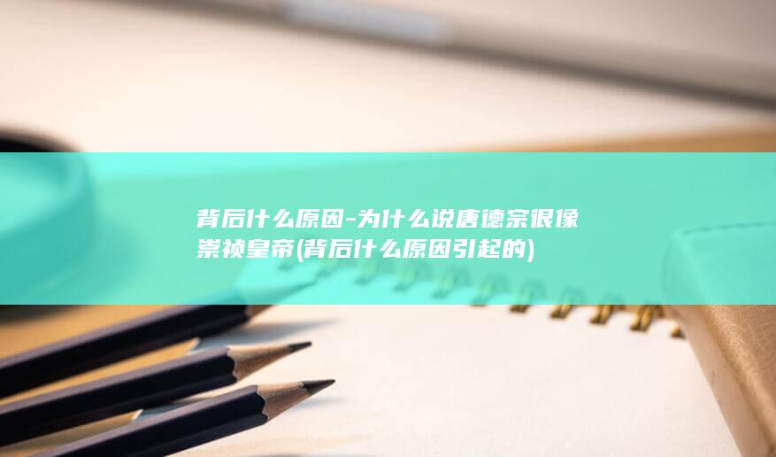 背后什么原因-为什么说唐德宗很像崇祯皇帝 (背后什么原因引起的)(图1)