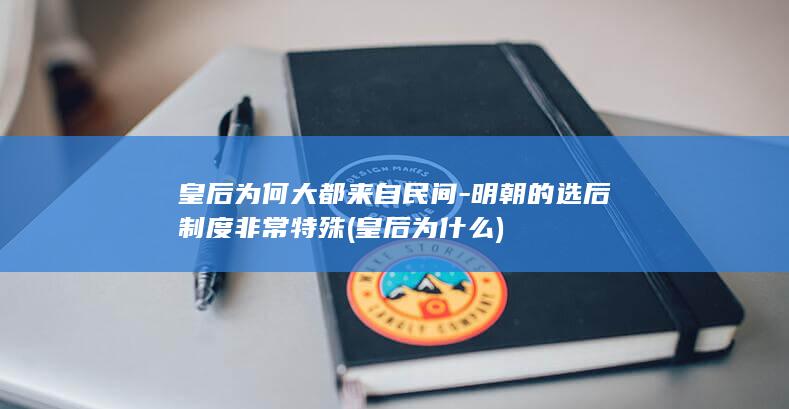 皇后为何大都来自民间-明朝的选后制度非常特殊 (皇后为什么)(图1)