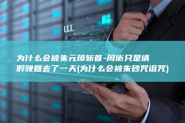 为什么会被朱元璋斩首-周衡只是请假晚回去了一天 (为什么会被朱砂咒诅咒)(图1)
