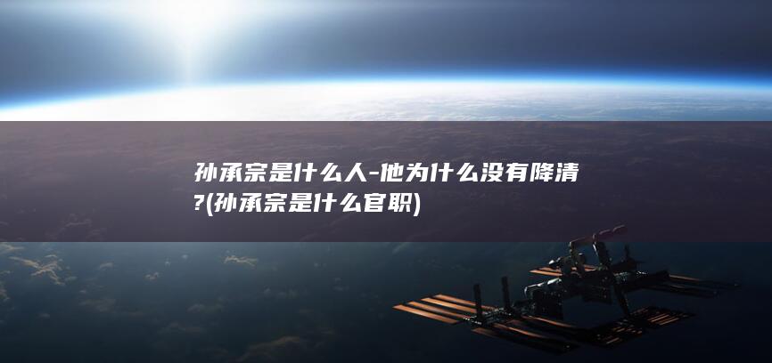 孙承宗是什么人-他为什么没有降清? (孙承宗是什么官职)(图1)
