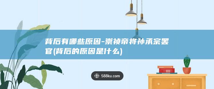 背后有哪些原因-崇祯帝将孙承宗罢官 (背后的原因是什么)(图1)