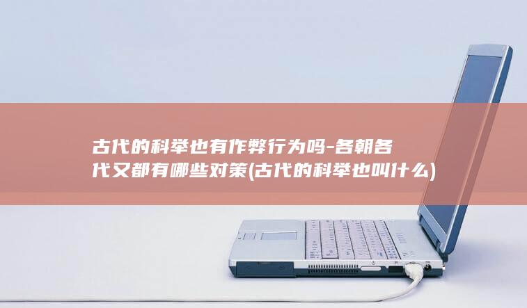 古代的科举也有作弊行为吗-各朝各代又都有哪些对策 (古代的科举也叫什么)(图1)