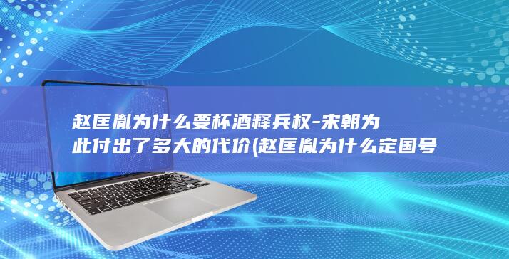 赵匡胤为什么要杯酒释兵权-宋朝为此付出了多大的代价 (赵匡胤为什么定国号为宋朝)(图1)
