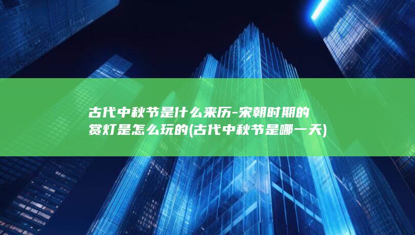 古代中秋节是什么来历-宋朝时期的赏灯是怎么玩的 (古代中秋节是哪一天)(图1)