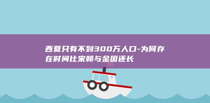 西夏只有不到300万人口-为何存在时间比宋朝与金国还长(图1)