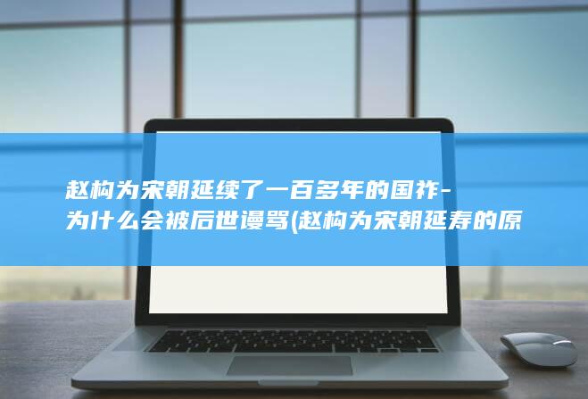 赵构为宋朝延续了一百多年的国祚-为什么会被后世谩骂 (赵构为宋朝延寿的原因)(图1)
