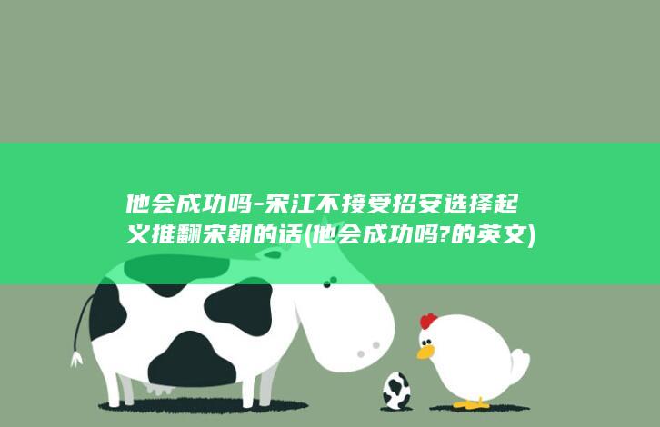 他会成功吗-宋江不接受招安选择起义推翻宋朝的话 (他会成功吗?的英文)(图1)